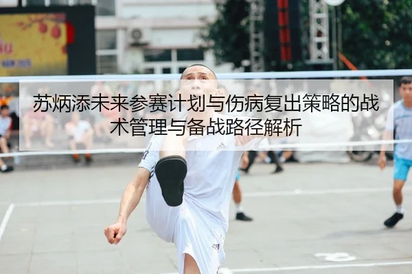 苏炳添未来参赛计划与伤病复出策略的战术管理与备战路径解析
